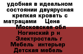 удобная в идеальном состоянии двуярусная крепкая кровать с матрацами  › Цена ­ 10 000 - Московская обл., Ногинский р-н, Электросталь г. Мебель, интерьер » Детская мебель   